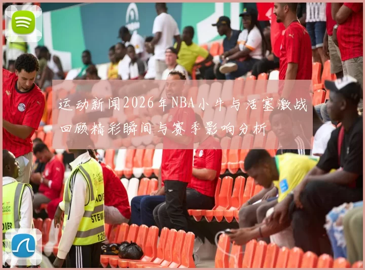 运动新闻2026年NBA小牛与活塞激战回顾精彩瞬间与赛季影响分析